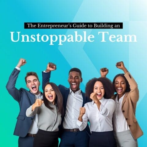 Entrepreneur’s Guide to building an Unstoppable Team